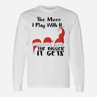 Funny Santa Hat The More I Play With It, The Bigger It Gets Sweatshirt Unisex Long Sleeve | Crazezy UK
