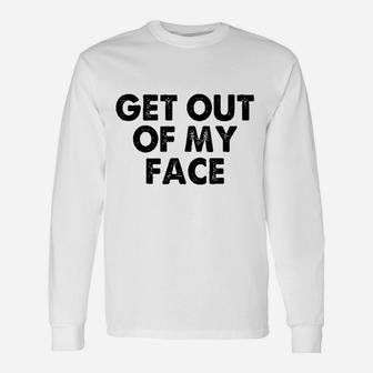Get Out Of My Face Unisex Long Sleeve | Crazezy UK