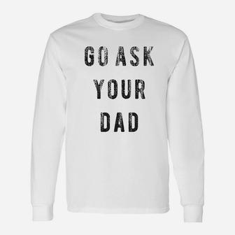 Go Ask Your Dad Funny Fathers Day Ideas Hilarious Unisex Long Sleeve | Crazezy CA