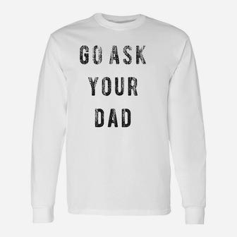 Go Ask Your Dad Unisex Long Sleeve | Crazezy