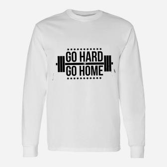 Go Hard Or Go Home Gym Training Unisex Long Sleeve | Crazezy