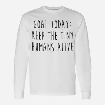 Goal Today Keep The Tiny Humans Alive Unisex Long Sleeve | Crazezy CA