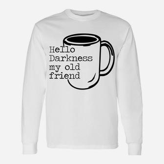 Hello Darkness My Old Friend Funny Coffee T-Shirt Unisex Long Sleeve | Crazezy AU