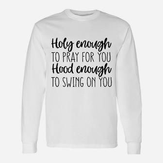 Holy Enough To Pray For You Hood Enough Unisex Long Sleeve | Crazezy UK