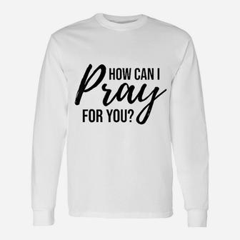 How Can I Pray For You Unisex Long Sleeve | Crazezy UK