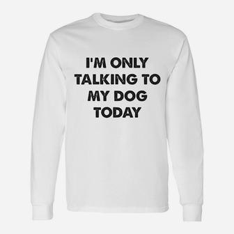 I Am Only Talking To My Dog Today Unisex Long Sleeve | Crazezy
