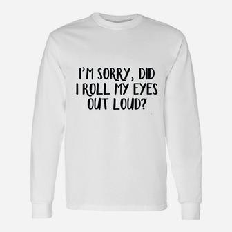 I Am Sorry Did I Roll My Eyes Out Loud Unisex Long Sleeve | Crazezy DE