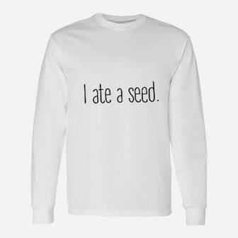 I Ate A Seed Unisex Long Sleeve | Crazezy AU