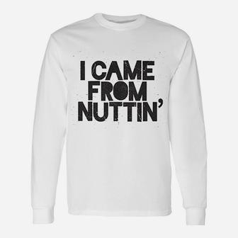 I Came From Nuttin Unisex Long Sleeve | Crazezy CA