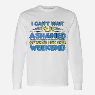 I Can Not Wait To Be Ashamed Of What I Do This Weekend Unisex Long Sleeve | Crazezy AU