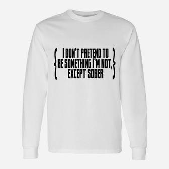 I Do Not Pretend To Be Something I Am Not Except Sober Unisex Long Sleeve | Crazezy
