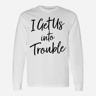 I Get Us Into Trouble T Shirt - Matching Best Friend Shirt Unisex Long Sleeve | Crazezy CA