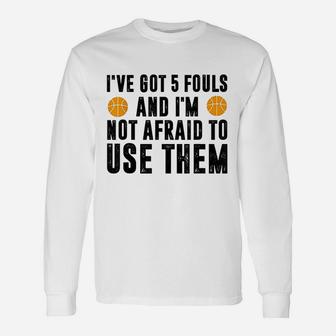 I Have Got 5 Fouls And Im Not Afraid To Use Them Unisex Long Sleeve | Crazezy AU