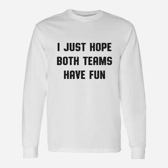 I Just Hope Both Teams Have Fun Unisex Long Sleeve | Crazezy