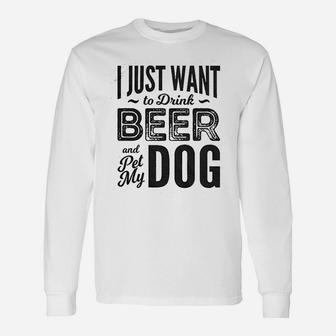 I Just Want To Drink Beer And Pet My Dog Unisex Long Sleeve | Crazezy AU