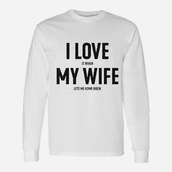 I Love It When My Wife Lets Me Home Brew Unisex Long Sleeve | Crazezy CA