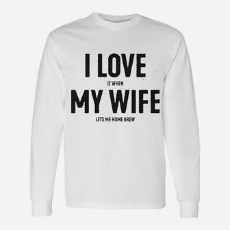 I Love It When My Wife Lets Me Home Brew Unisex Long Sleeve | Crazezy