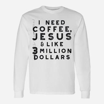 I Need Coffee Jesus And 3 Million Dollars Unisex Long Sleeve | Crazezy DE