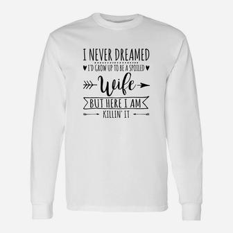 I Never Dreamed Id Grow Up To Be A Spoiled Wife Unisex Long Sleeve | Crazezy UK