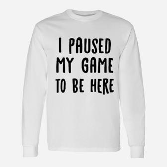 I Paused My Game To Be Here Unisex Long Sleeve | Crazezy DE