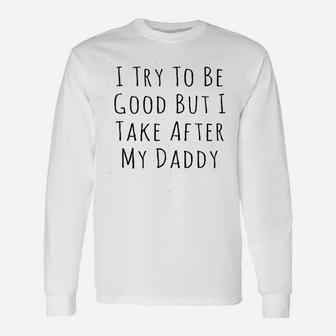 I Try To Be Good But I Take After My Daddy Unisex Long Sleeve | Crazezy