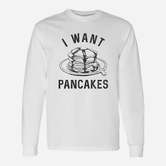 I Want Pancakes Funny Breakfast Lover Sarcastic Foodie Gift Brunch Unisex Long Sleeve | Crazezy UK