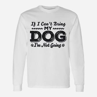 If I Cant Bring My Dog Im Not Coming Unisex Long Sleeve | Crazezy UK