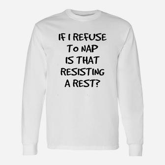 If I Refuse To Nap Is That Resisting A Rest Unisex Long Sleeve | Crazezy