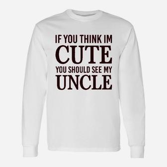 If You Think Im Cute Should See My Uncle Unisex Long Sleeve | Crazezy DE