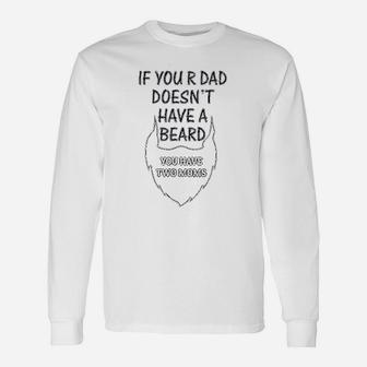 If Your Dad Doesnt Have A Beard 2 Moms Funny Style Unisex Long Sleeve | Crazezy