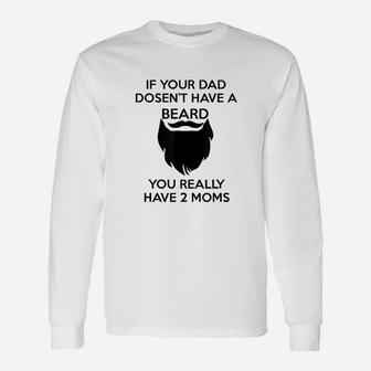 If Your Dad Doesnt Have A Beard You Really Have Two Moms Unisex Long Sleeve | Crazezy DE