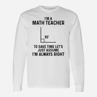 I'm A Math Teacher To Save Time I'm Always Right Funny Shirt Unisex Long Sleeve | Crazezy AU