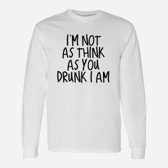 Im Not As Think As You Drunk I Am Drinking Unisex Long Sleeve | Crazezy UK