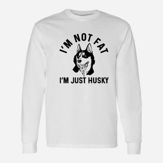 Im Not Fat I Am Just Husky Unisex Long Sleeve | Crazezy DE