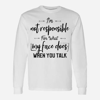 I'm Not Responsible For What My Face Does When You Talk Unisex Long Sleeve | Crazezy