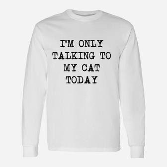 Im Only Talking To My Cat Today Funny Sarcastic Pet Kitty Lover Dad Unisex Long Sleeve | Crazezy