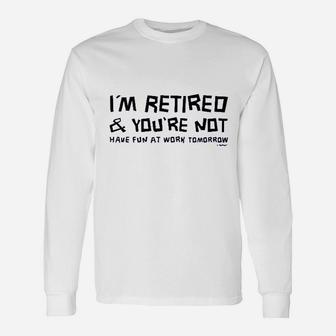 Im Retired You Are Not Have Fun At Work Tomorrow Ladies Unisex Long Sleeve | Crazezy UK