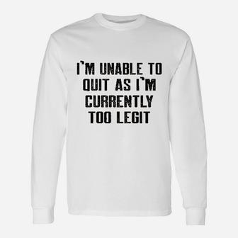 Im Unable To Quit As Im Currently Too Legit Funny Unisex Long Sleeve | Crazezy