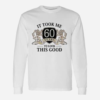 It Took Me 60 Years To Look This Good 60Th Birthday Unisex Long Sleeve | Crazezy CA