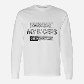 Let Me Know If My Biceps Get In Your Way Unisex Long Sleeve | Crazezy UK