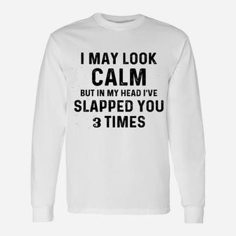 I May Look Calm But In My Head I Slapped You 3 Times Long Sleeve T-Shirt - Thegiftio UK