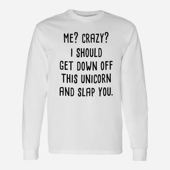 Me Crazy I Should Get Down Off This Unicorn And Slap You Unisex Long Sleeve | Crazezy