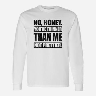 No Honey You Are Thinner Than Me Not Prettier Unisex Long Sleeve | Crazezy