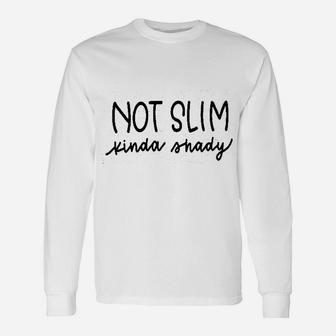 Not Slim Kinda Shady Unisex Long Sleeve | Crazezy UK