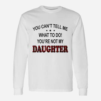 You Can Not Tell Me What To Do You Are Not My Daughter Long Sleeve T-Shirt - Thegiftio