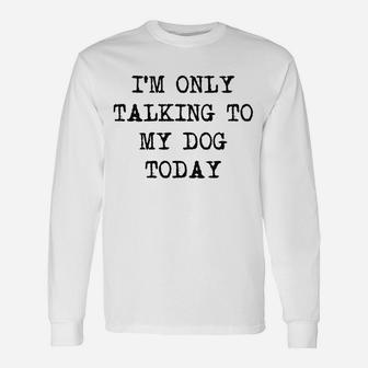 Only Talking To My Dog Today Unisex Long Sleeve | Crazezy AU