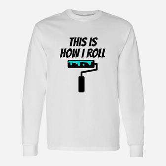 Painter This Is How I Roll Painter Gift For Painter Unisex Long Sleeve | Crazezy