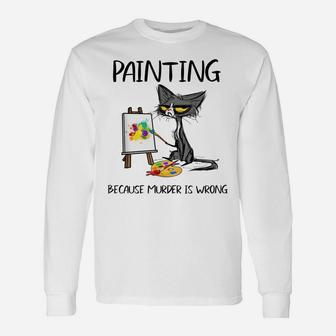 Painting Because Murder Is Wrong - Funny Cat Painting Lovers Unisex Long Sleeve | Crazezy