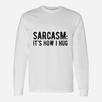 Sarcasm Its How I Hug Unisex Long Sleeve | Crazezy