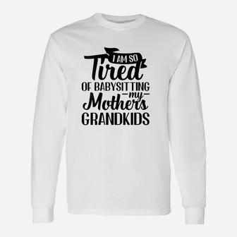 I Am So Tired Of Babysitting Long Sleeve T-Shirt - Thegiftio UK